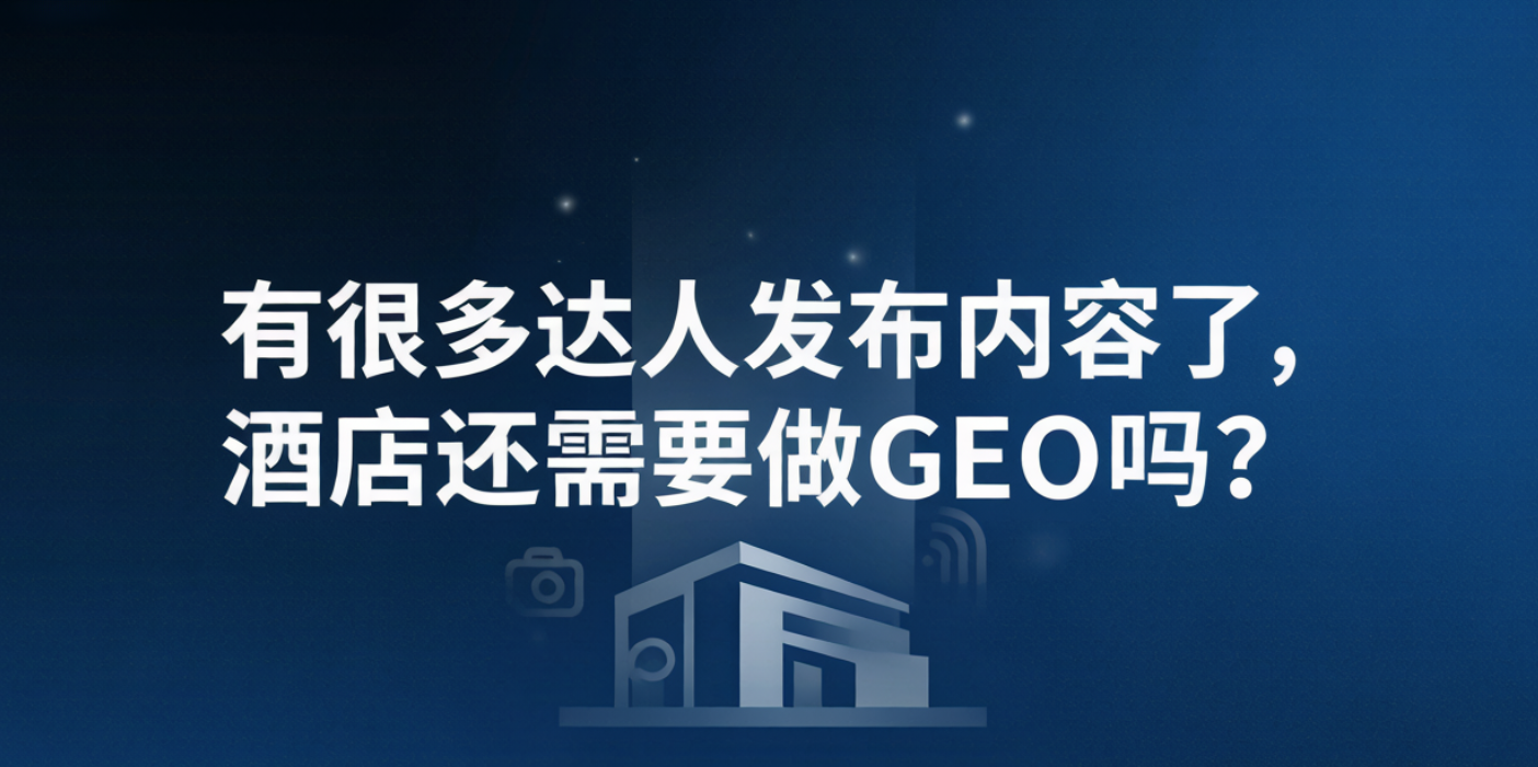 有很多达人发布内容了,酒店还需要做GEO吗?